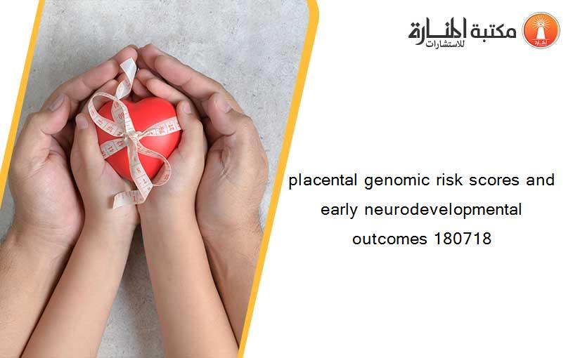 placental genomic risk scores and early neurodevelopmental outcomes 180718