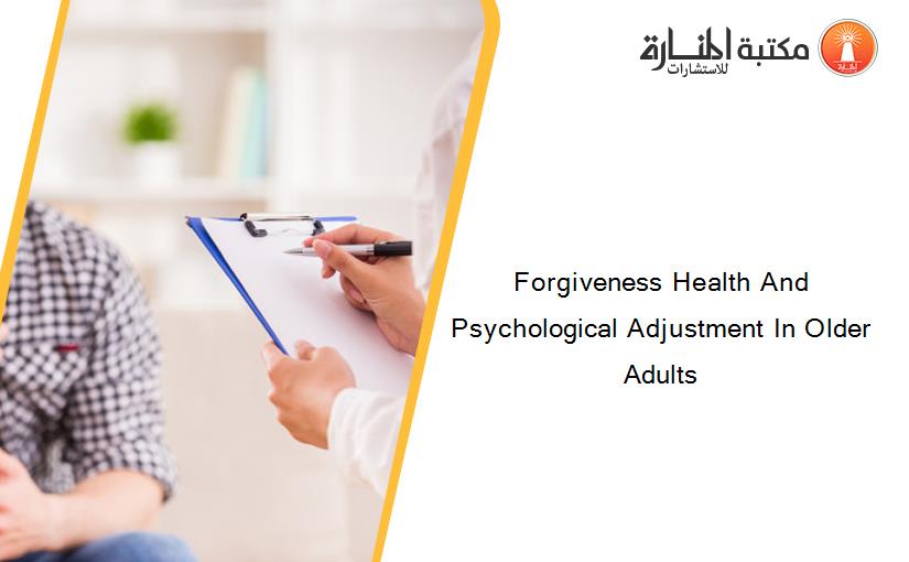 Forgiveness Health And Psychological Adjustment In Older Adults