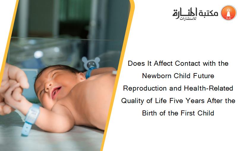 Does It Affect Contact with the Newborn Child Future Reproduction and Health-Related Quality of Life Five Years After the Birth of the First Child