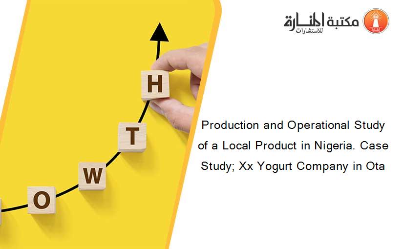 Production and Operational Study of a Local Product in Nigeria. Case Study; Xx Yogurt Company in Ota