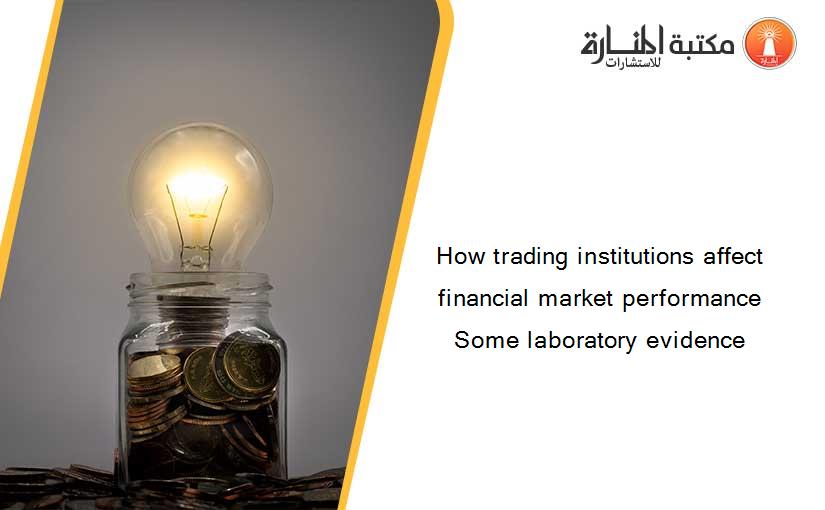 How trading institutions affect financial market performance Some laboratory evidence