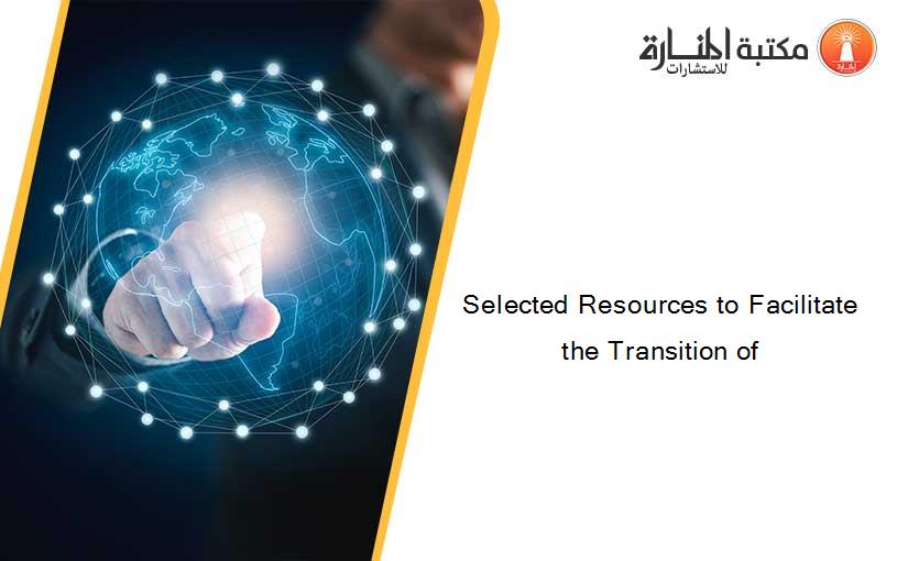Selected Resources to Facilitate the Transition of