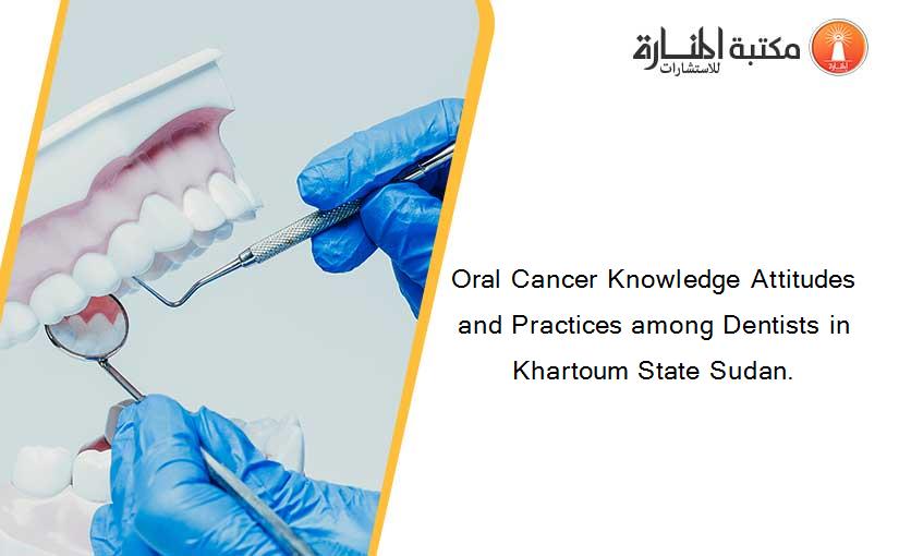 Oral Cancer Knowledge Attitudes and Practices among Dentists in Khartoum State Sudan.