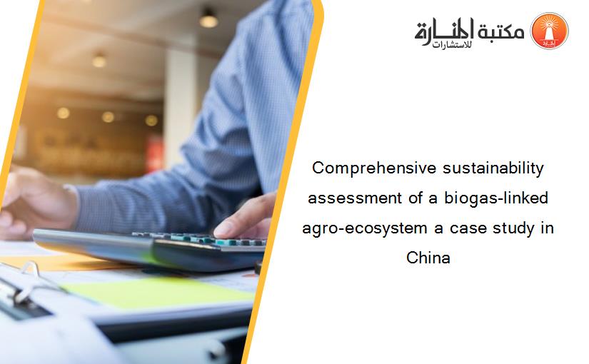 Comprehensive sustainability assessment of a biogas-linked agro-ecosystem a case study in China