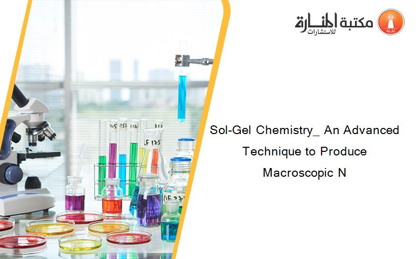 Sol-Gel Chemistry_ An Advanced Technique to Produce Macroscopic N