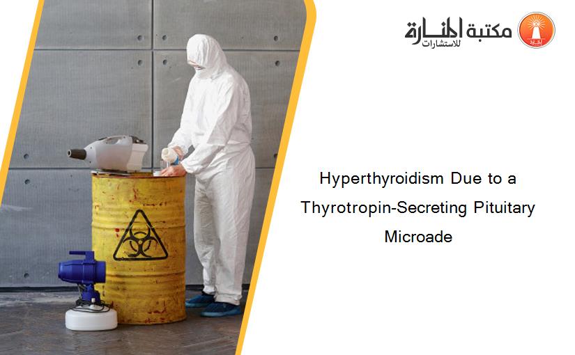 Hyperthyroidism Due to a Thyrotropin-Secreting Pituitary Microade