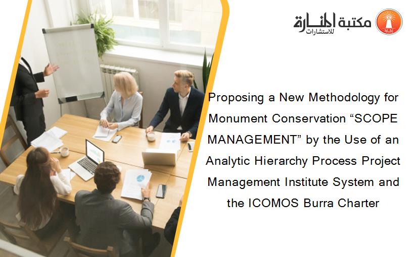 Proposing a New Methodology for Monument Conservation “SCOPE MANAGEMENT” by the Use of an Analytic Hierarchy Process Project Management Institute System and the ICOMOS Burra Charter