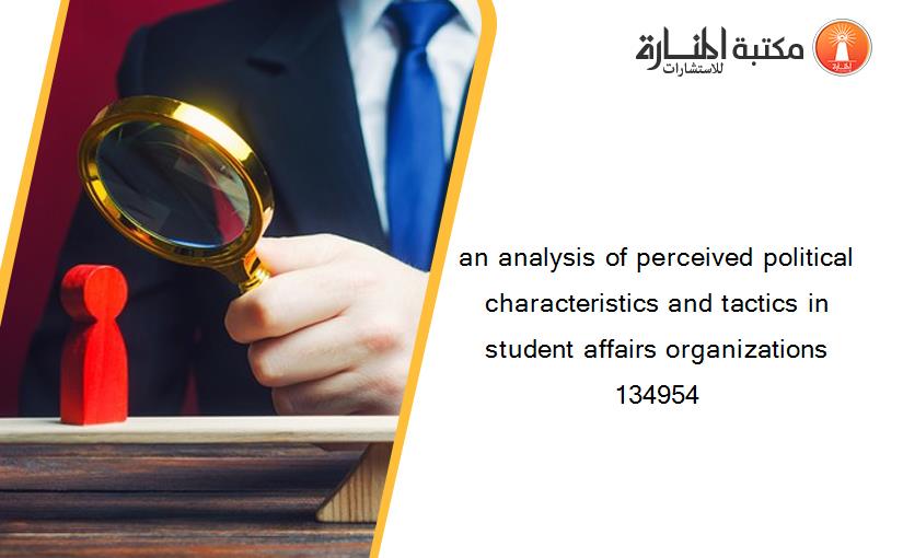 an analysis of perceived political characteristics and tactics in student affairs organizations 134954