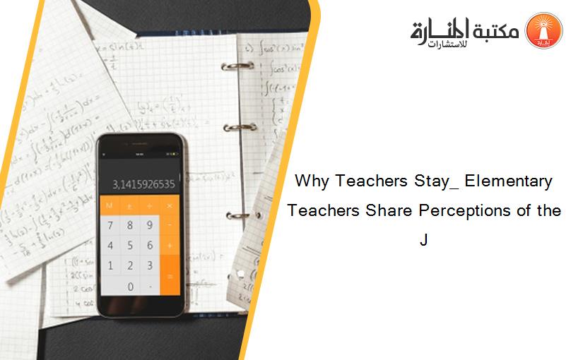 Why Teachers Stay_ Elementary Teachers Share Perceptions of the J