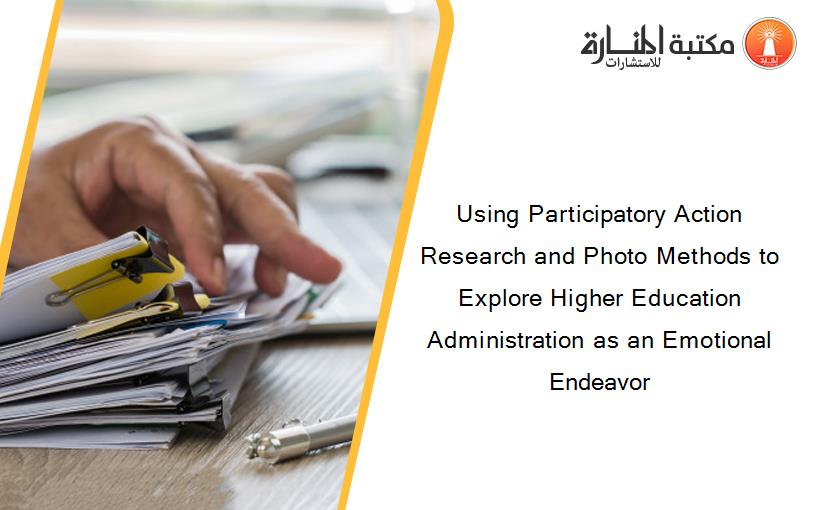 Using Participatory Action Research and Photo Methods to Explore Higher Education Administration as an Emotional Endeavor