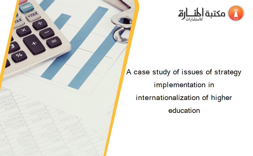 A case study of issues of strategy implementation in internationalization of higher education