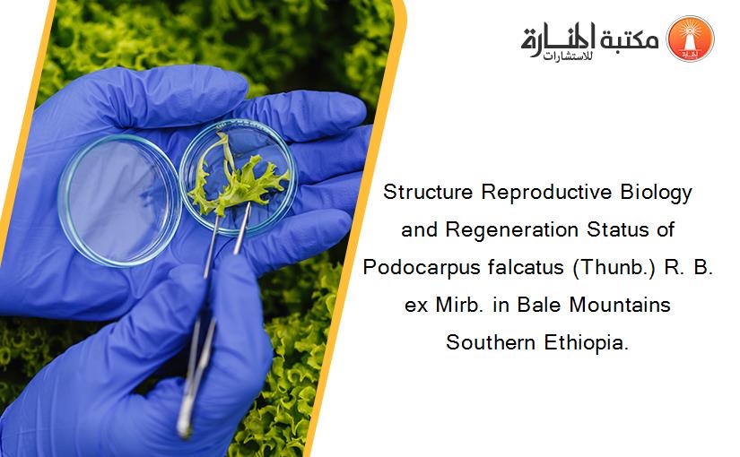 Structure Reproductive Biology and Regeneration Status of Podocarpus falcatus (Thunb.) R. B. ex Mirb. in Bale Mountains Southern Ethiopia.