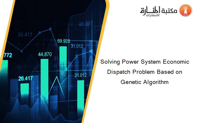 Solving Power System Economic Dispatch Problem Based on Genetic Algorithm