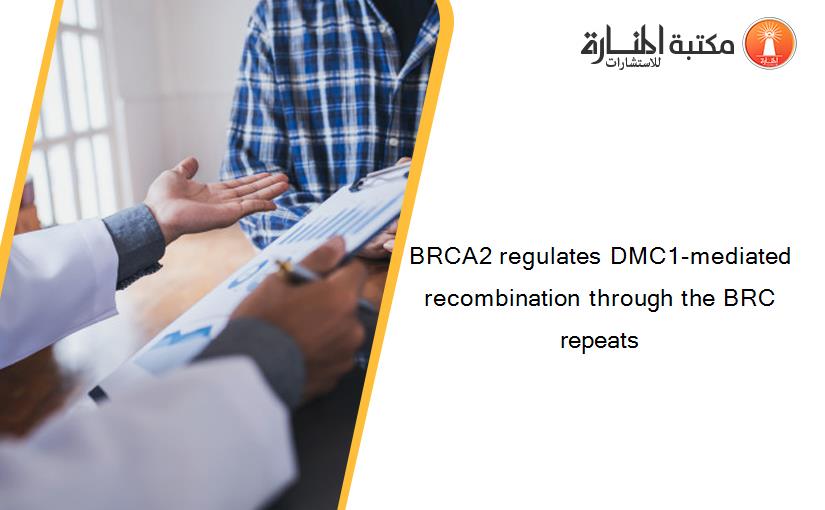 BRCA2 regulates DMC1-mediated recombination through the BRC repeats
