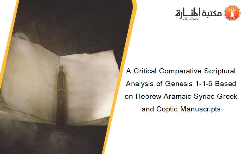A Critical Comparative Scriptural Analysis of Genesis 1-1-5 Based on Hebrew Aramaic Syriac Greek and Coptic Manuscripts