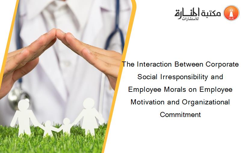 The Interaction Between Corporate Social Irresponsibility and Employee Morals on Employee Motivation and Organizational Commitment