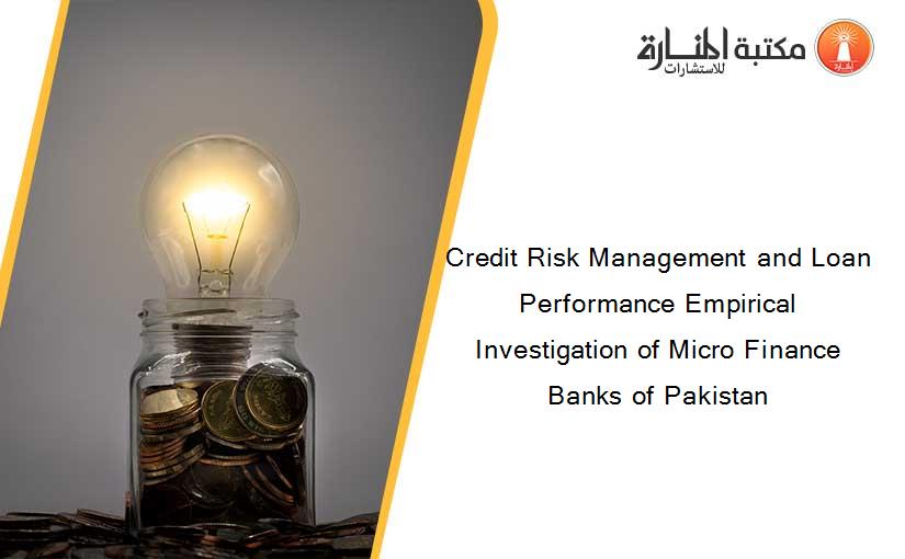 Credit Risk Management and Loan Performance Empirical Investigation of Micro Finance Banks of Pakistan