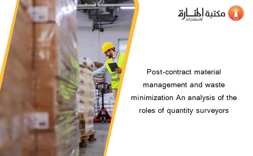 Post-contract material management and waste minimization An analysis of the roles of quantity surveyors