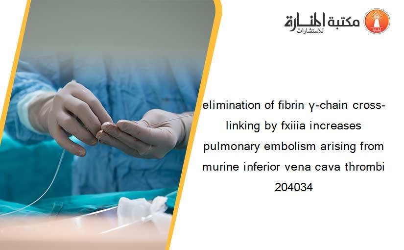 elimination of fibrin γ-chain cross-linking by fxiiia increases pulmonary embolism arising from murine inferior vena cava thrombi 204034