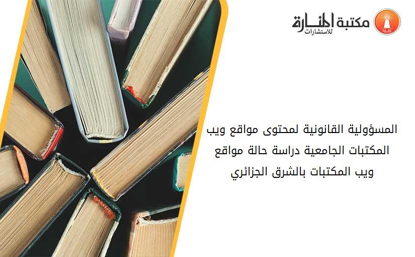 المسؤولية القانونية لمحتوى مواقع ويب المكتبات الجامعية_ دراسة حالة مواقع ويب المكتبات بالشرق الجزائري