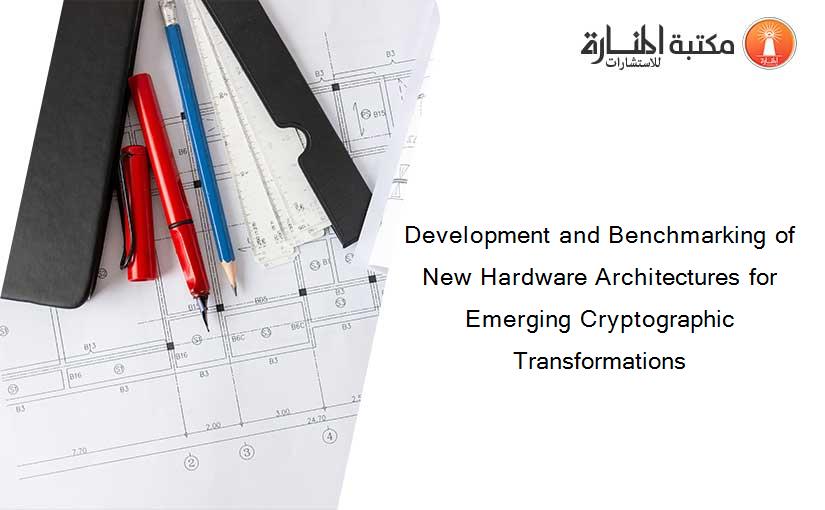 Development and Benchmarking of New Hardware Architectures for Emerging Cryptographic Transformations