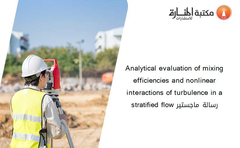 Analytical evaluation of mixing efficiencies and nonlinear interactions of turbulence in a stratified flow رسالة ماجستير