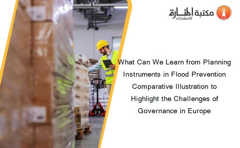 What Can We Learn from Planning Instruments in Flood Prevention Comparative Illustration to Highlight the Challenges of Governance in Europe