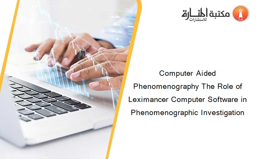 Computer Aided Phenomenography The Role of Leximancer Computer Software in Phenomenographic Investigation