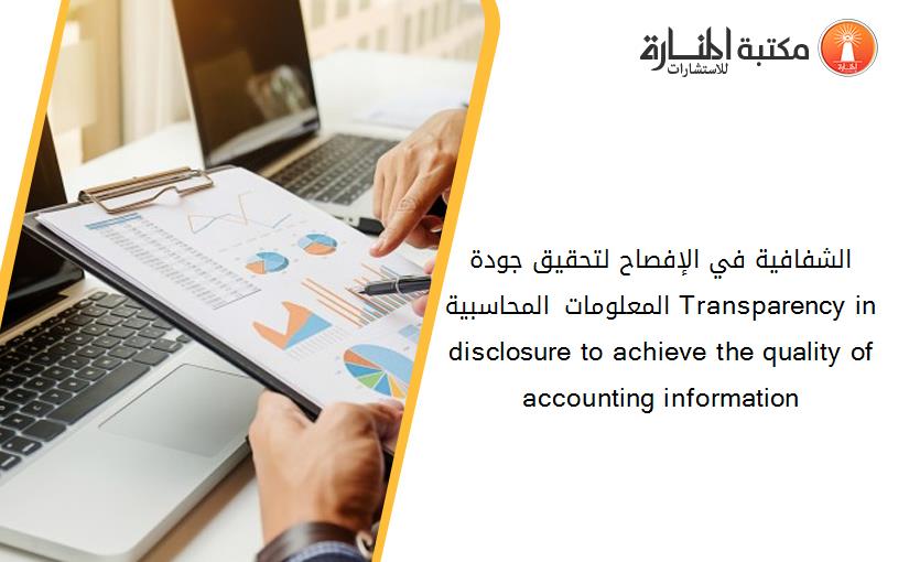 الشفافية في الإفصاح لتحقيق جودة المعلومات المحاسبية Transparency in disclosure to achieve the quality of accounting information