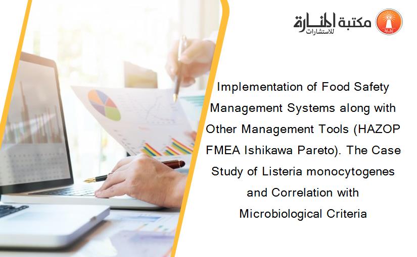 Implementation of Food Safety Management Systems along with Other Management Tools (HAZOP FMEA Ishikawa Pareto). The Case Study of Listeria monocytogenes and Correlation with Microbiological Criteria