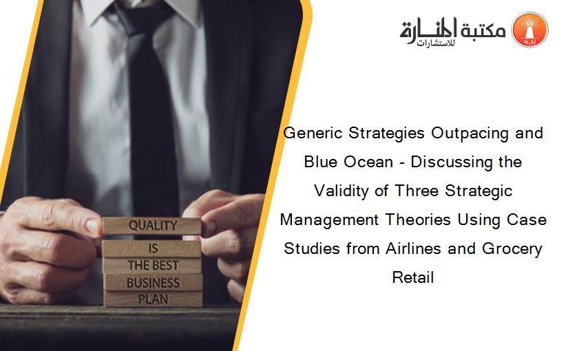 Generic Strategies Outpacing and Blue Ocean - Discussing the Validity of Three Strategic Management Theories Using Case Studies from Airlines and Grocery Retail