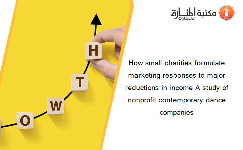 How small charities formulate marketing responses to major reductions in income A study of nonprofit contemporary dance companies