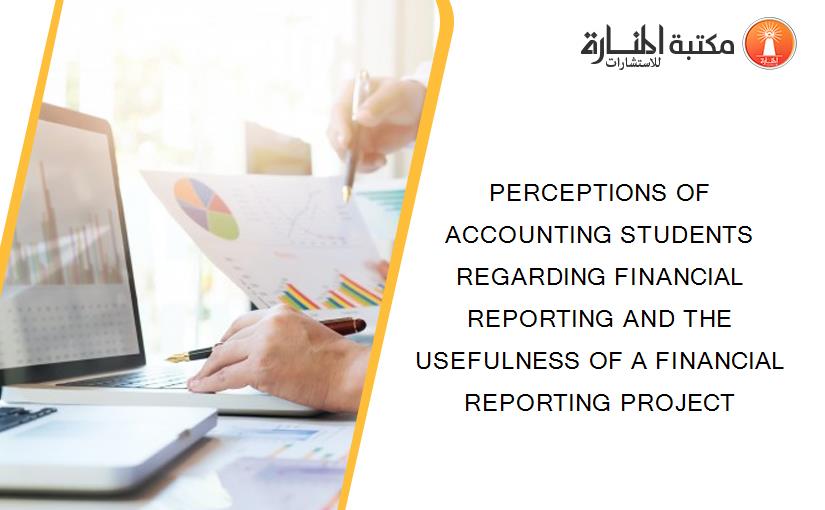 PERCEPTIONS OF ACCOUNTING STUDENTS REGARDING FINANCIAL REPORTING AND THE USEFULNESS OF A FINANCIAL REPORTING PROJECT