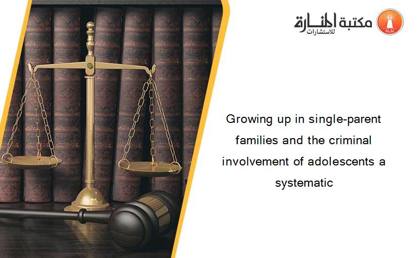 Growing up in single-parent families and the criminal involvement of adolescents a systematic