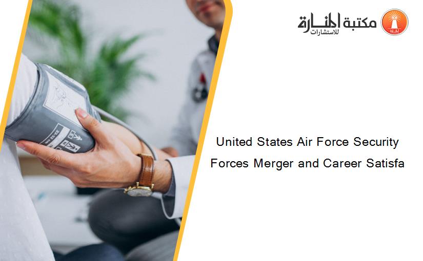 United States Air Force Security Forces Merger and Career Satisfa