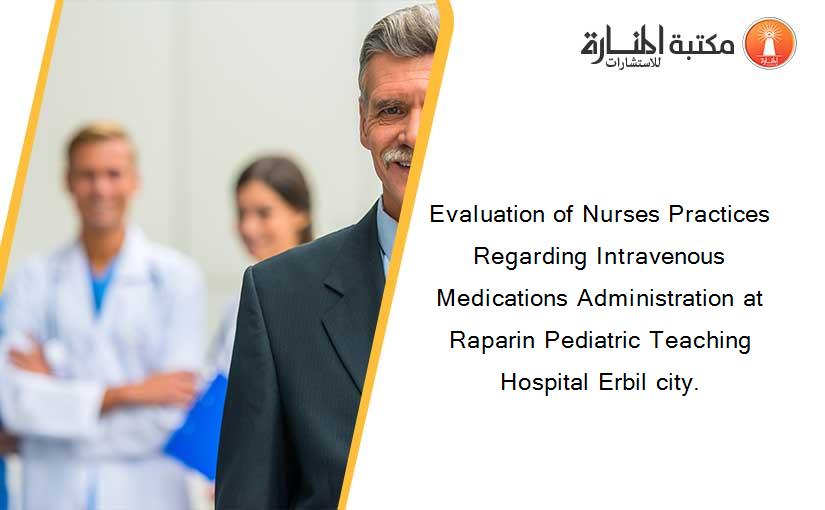 Evaluation of Nurses Practices Regarding Intravenous Medications Administration at Raparin Pediatric Teaching Hospital Erbil city.