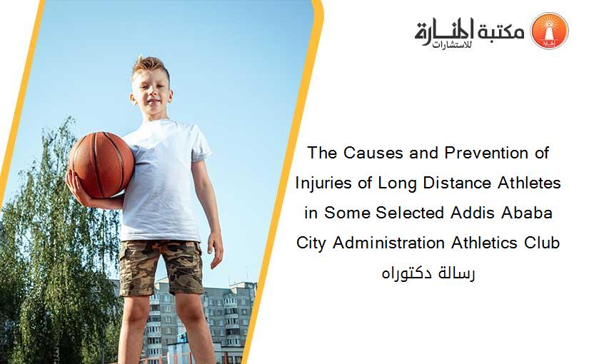 The Causes and Prevention of Injuries of Long Distance Athletes in Some Selected Addis Ababa City Administration Athletics Club رسالة دكتوراه