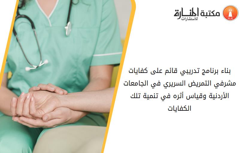بناء برنامج تدريبي قائم على كفايات مشرفي التمريض السريري في الجامعات الأردنية وقياس أثره في تنمية تلك الكفايات