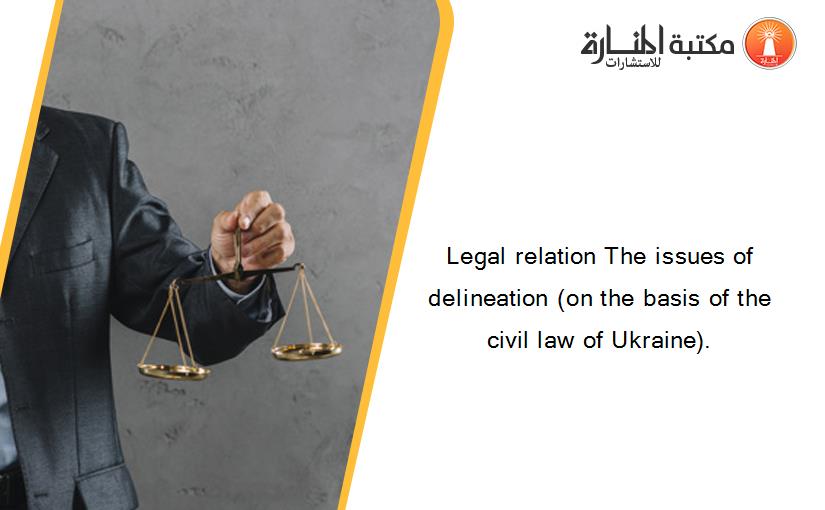Legal relation The issues of delineation (on the basis of the civil law of Ukraine).