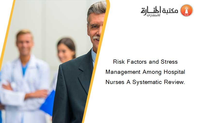 Risk Factors and Stress Management Among Hospital Nurses A Systematic Review.