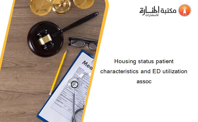 Housing status patient characteristics and ED utilization assoc