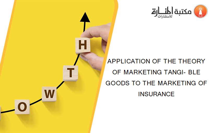 APPLICATION OF THE THEORY OF MARKETING TANGI- BLE GOODS TO THE MARKETING OF INSURANCE