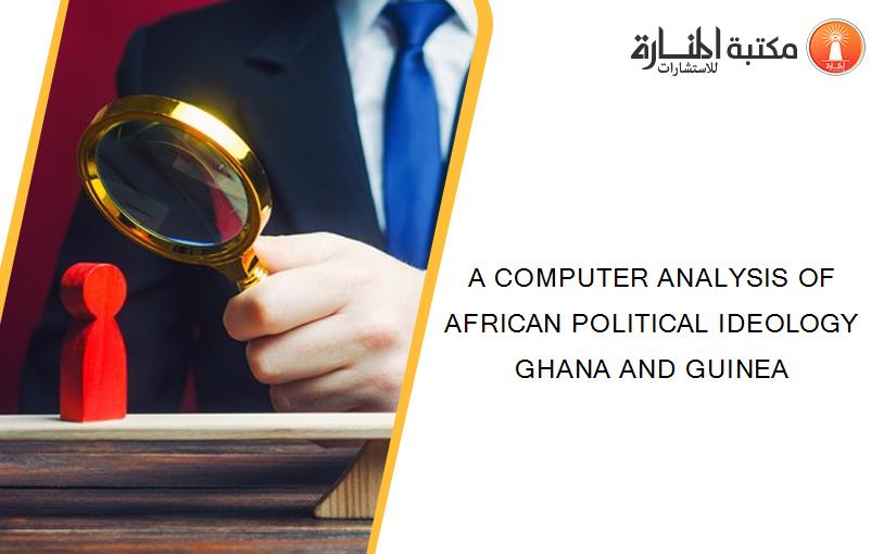 A COMPUTER ANALYSIS OF AFRICAN POLITICAL IDEOLOGY GHANA AND GUINEA