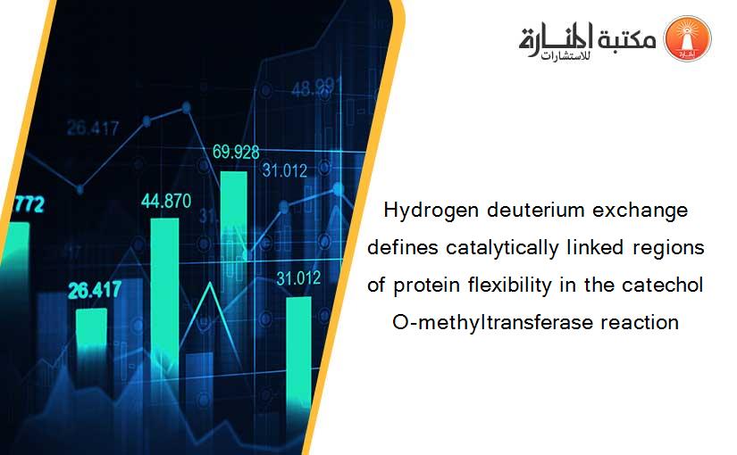 Hydrogen deuterium exchange defines catalytically linked regions of protein flexibility in the catechol O-methyltransferase reaction