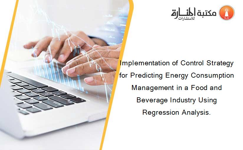Implementation of Control Strategy for Predicting Energy Consumption Management in a Food and Beverage Industry Using Regression Analysis.