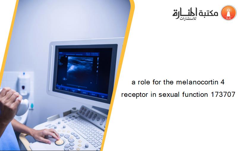 a role for the melanocortin 4 receptor in sexual function 173707