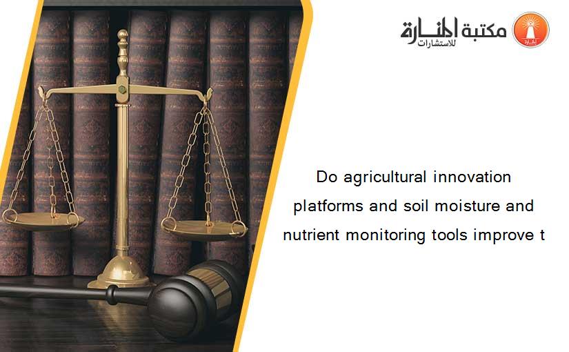 Do agricultural innovation platforms and soil moisture and nutrient monitoring tools improve t