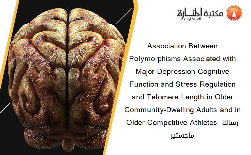 Association Between Polymorphisms Associated with Major Depression Cognitive Function and Stress Regulation and Telomere Length in Older Community-Dwelling Adults and in Older Competitive Athletes رسالة ماجستير