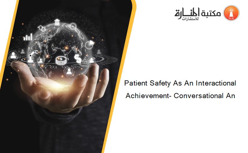 Patient Safety As An Interactional Achievement- Conversational An