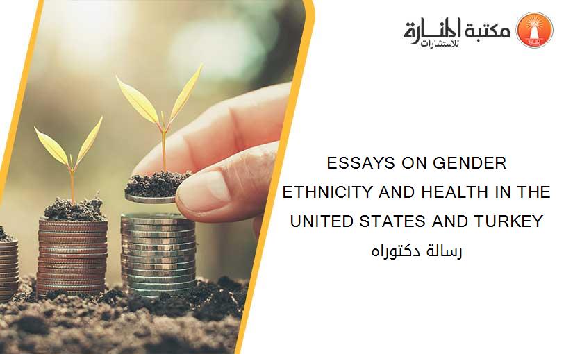 ESSAYS ON GENDER ETHNICITY AND HEALTH IN THE UNITED STATES AND TURKEY رسالة دكتوراه